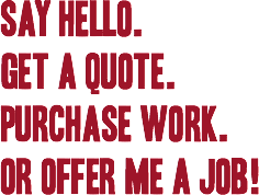 SAY HELLO.
GET A QUOTE.
PURCHASE WORK.
or offer me a job!